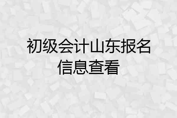 初级会计山东报名信息查看