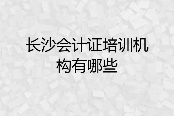 长沙会计证培训机构有哪些