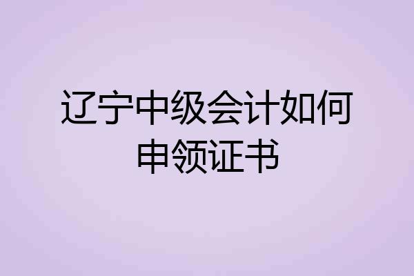 辽宁中级会计如何申领证书