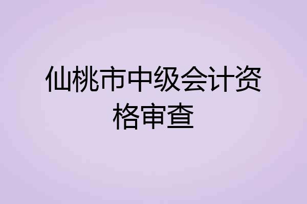仙桃市中级会计资格审查