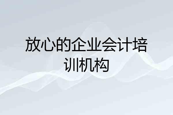 放心的企业会计培训机构