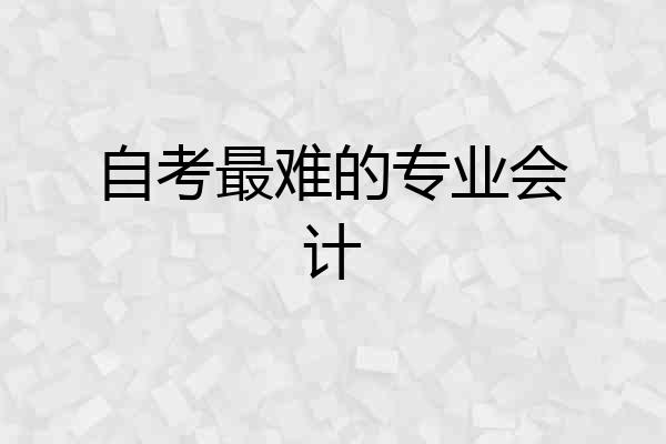 自考最难的专业会计