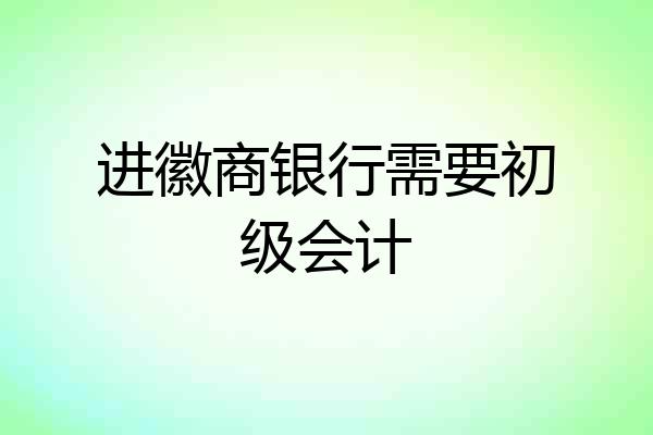进徽商银行需要初级会计