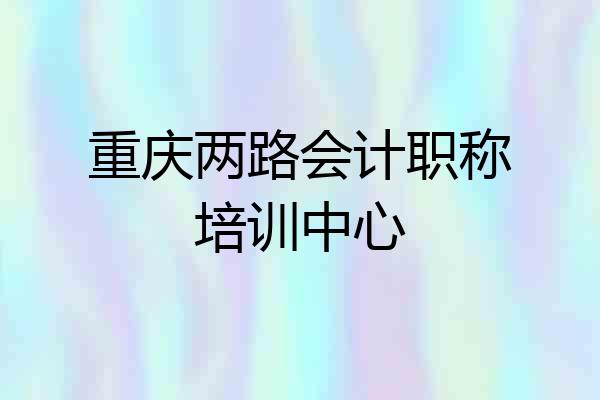 重庆两路会计职称培训中心