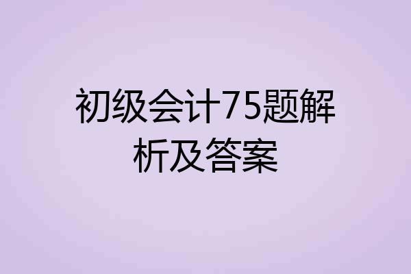 初级会计75题解析及答案