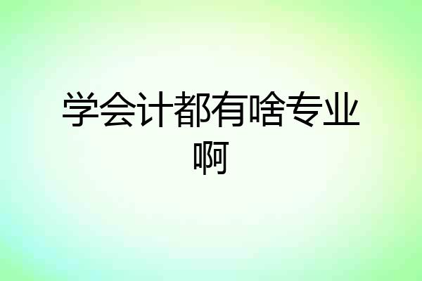 学会计都有啥专业啊