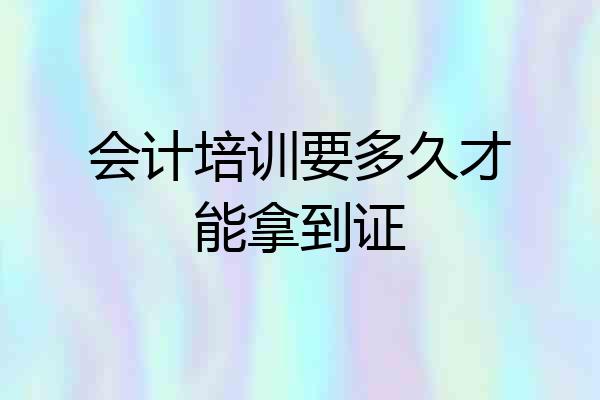 会计培训要多久才能拿到证