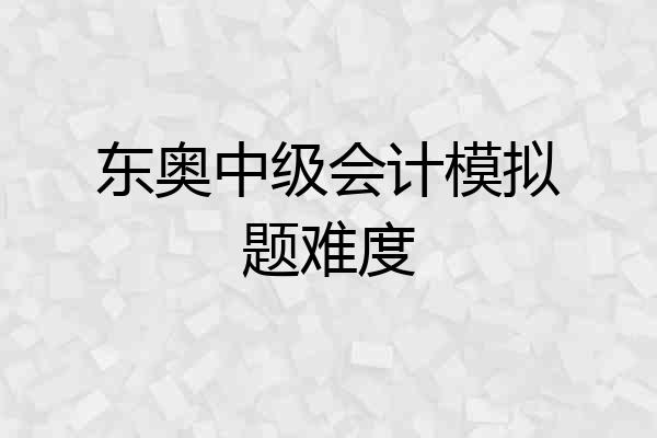 东奥中级会计模拟题难度