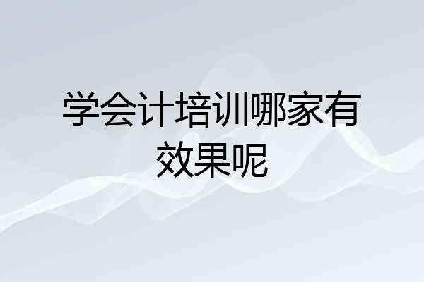 学会计培训哪家有效果呢