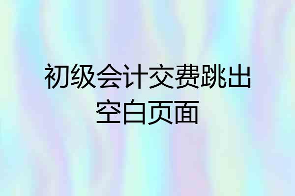 初级会计交费跳出空白页面