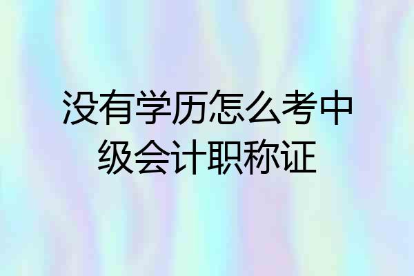 没有学历怎么考中级会计职称证