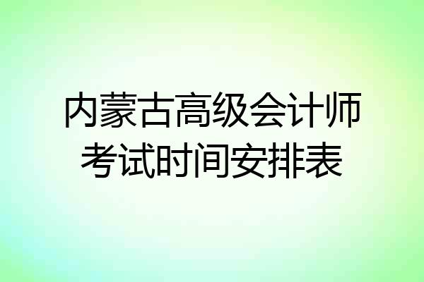 内蒙古高级会计师考试时间安排表