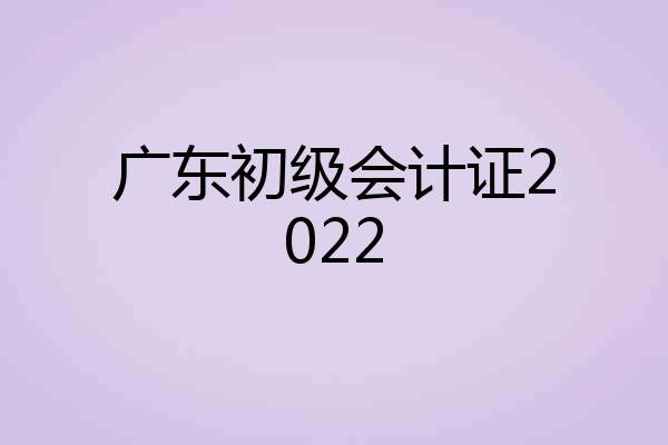 广东初级会计证2022