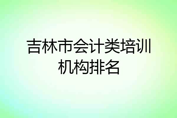 吉林市会计类培训机构排名