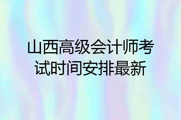 山西高级会计师考试时间安排最新