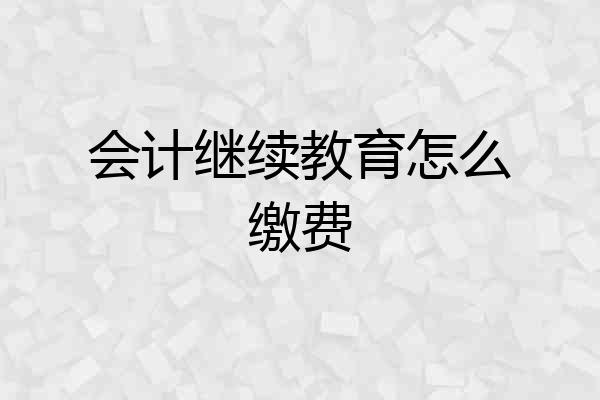 会计继续教育怎么缴费