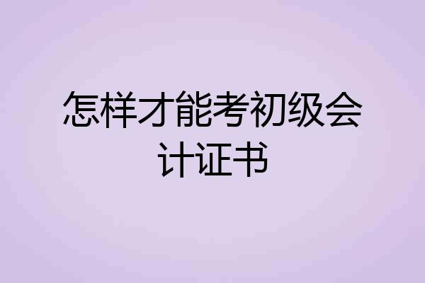 怎样才能考初级会计证书