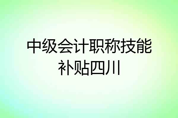 中级会计职称技能补贴四川
