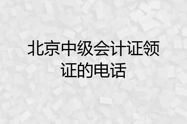 北京中级会计证领证的电话