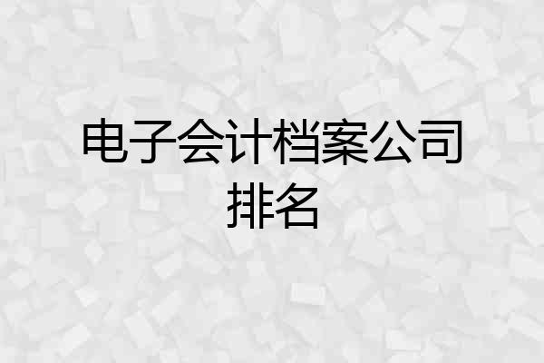 电子会计档案公司排名