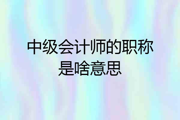 中级会计师的职称是啥意思
