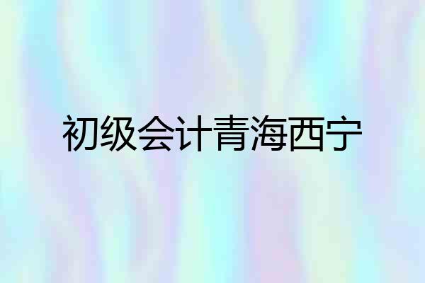 初级会计青海西宁