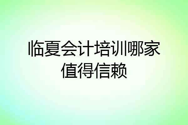 临夏会计培训哪家值得信赖