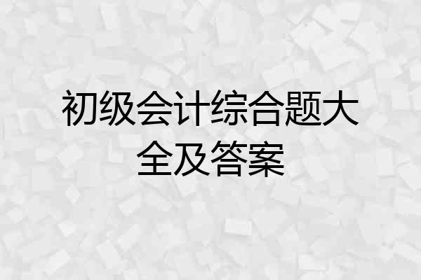 初级会计综合题大全及答案