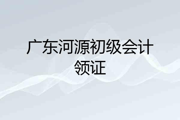 广东河源初级会计领证