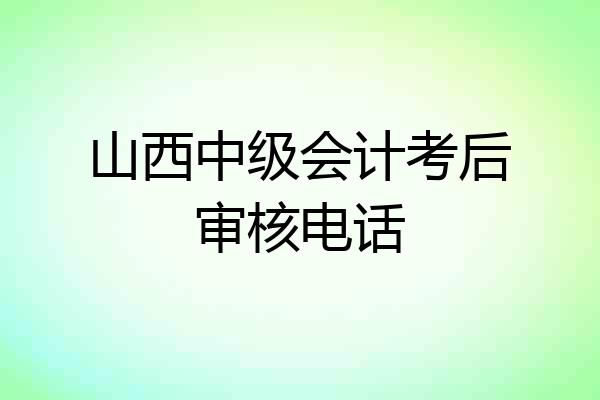 山西中级会计考后审核电话