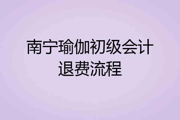 南宁瑜伽初级会计退费流程