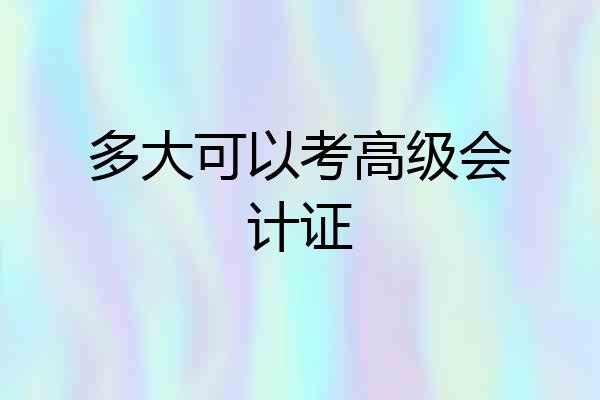 多大可以考高级会计证