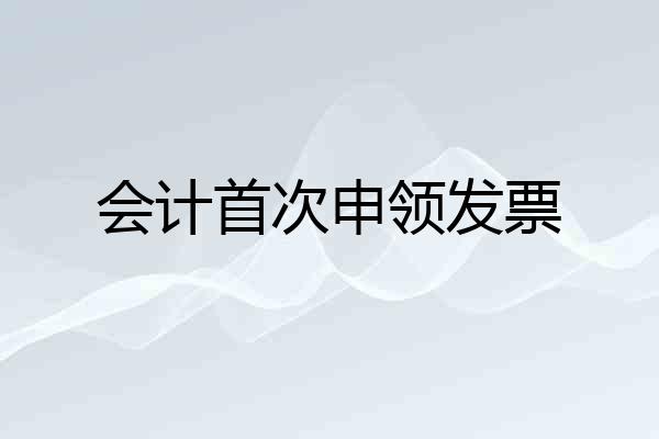 会计首次申领发票