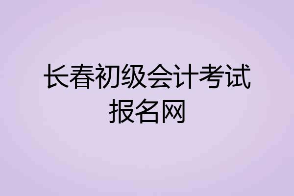 长春初级会计考试报名网