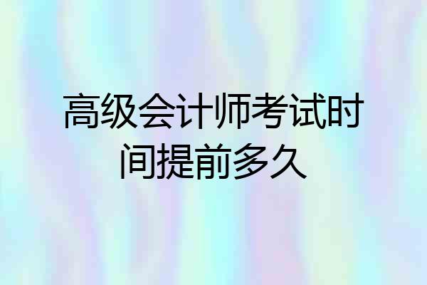 高级会计师考试时间提前多久