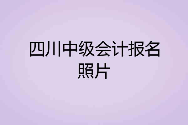 四川中级会计报名照片