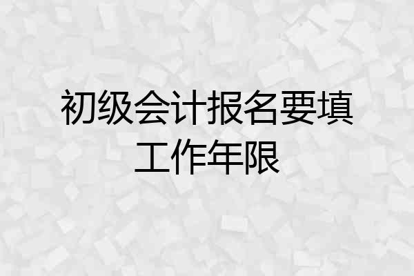 初级会计报名要填工作年限
