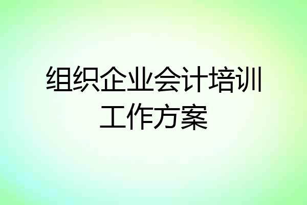 组织企业会计培训工作方案