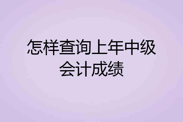 怎样查询上年中级会计成绩