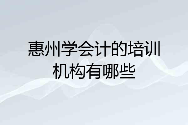 惠州学会计的培训机构有哪些