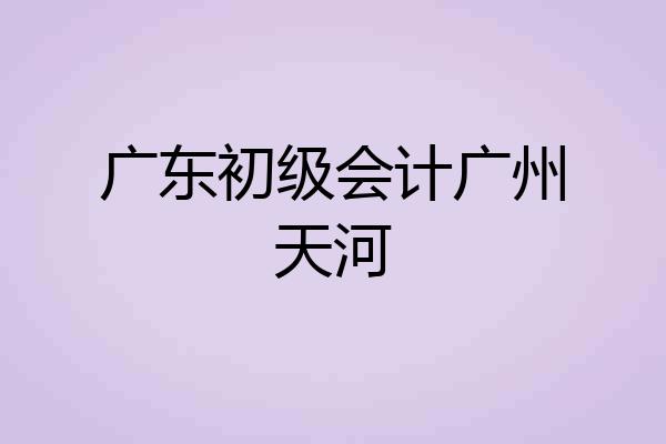广东初级会计广州天河