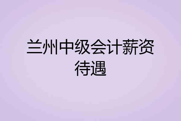 兰州中级会计薪资待遇