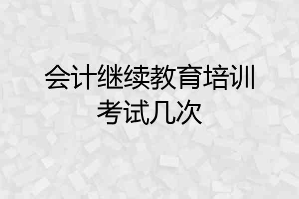 会计继续教育培训考试几次