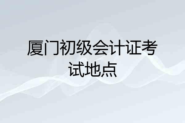 厦门初级会计证考试地点