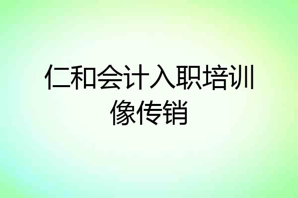仁和会计入职培训像传销
