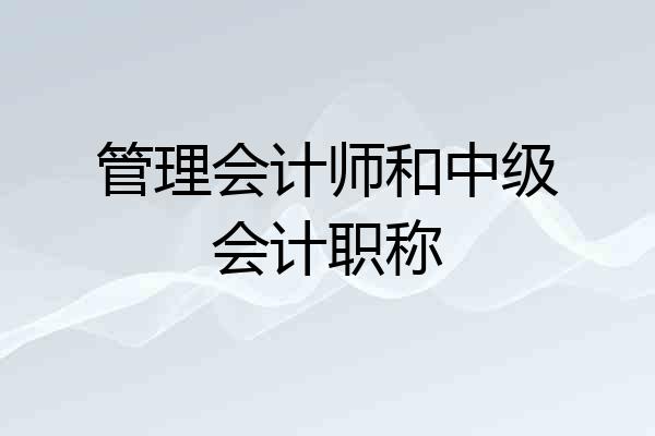 管理会计师和中级会计职称