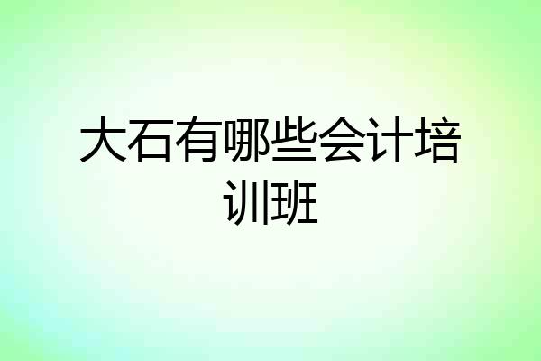 大石有哪些会计培训班