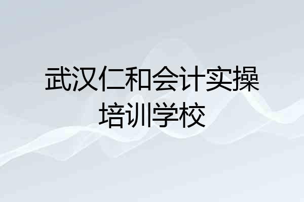 武汉仁和会计实操培训学校