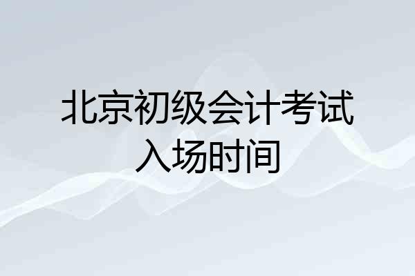 北京初级会计考试入场时间