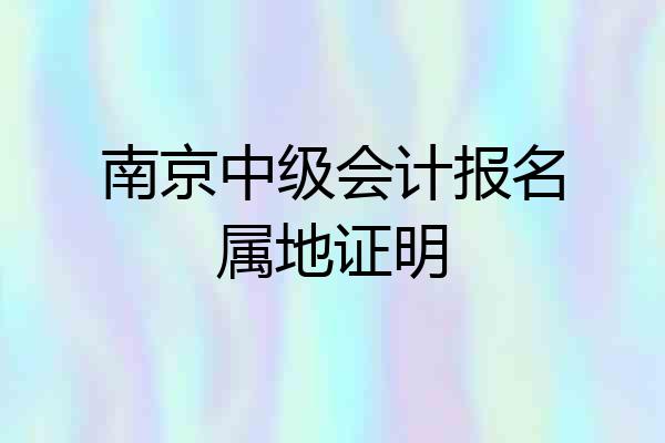 南京中级会计报名属地证明